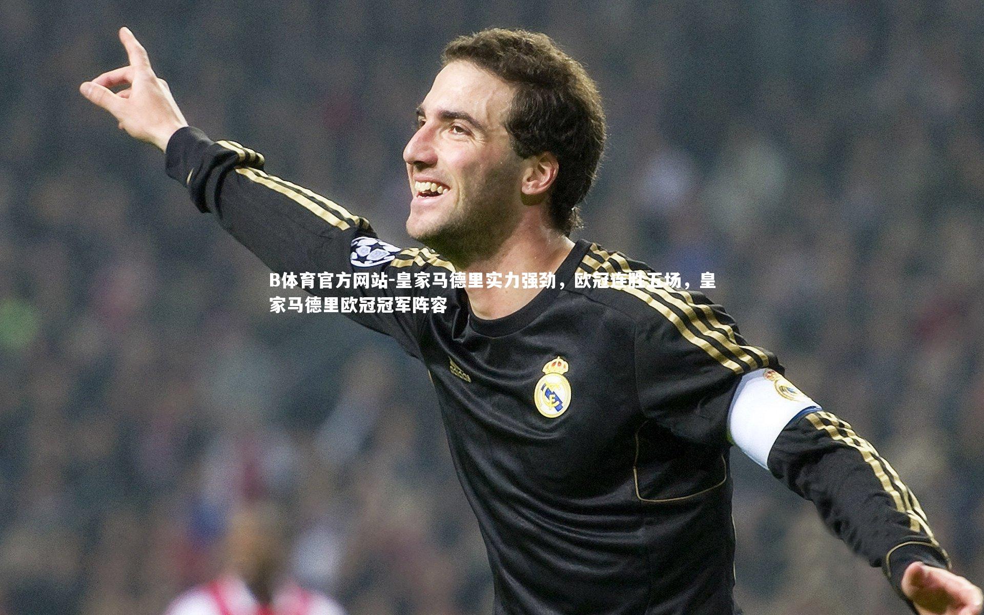 皇家马德里实力强劲，欧冠连胜五场，皇家马德里欧冠冠军阵容