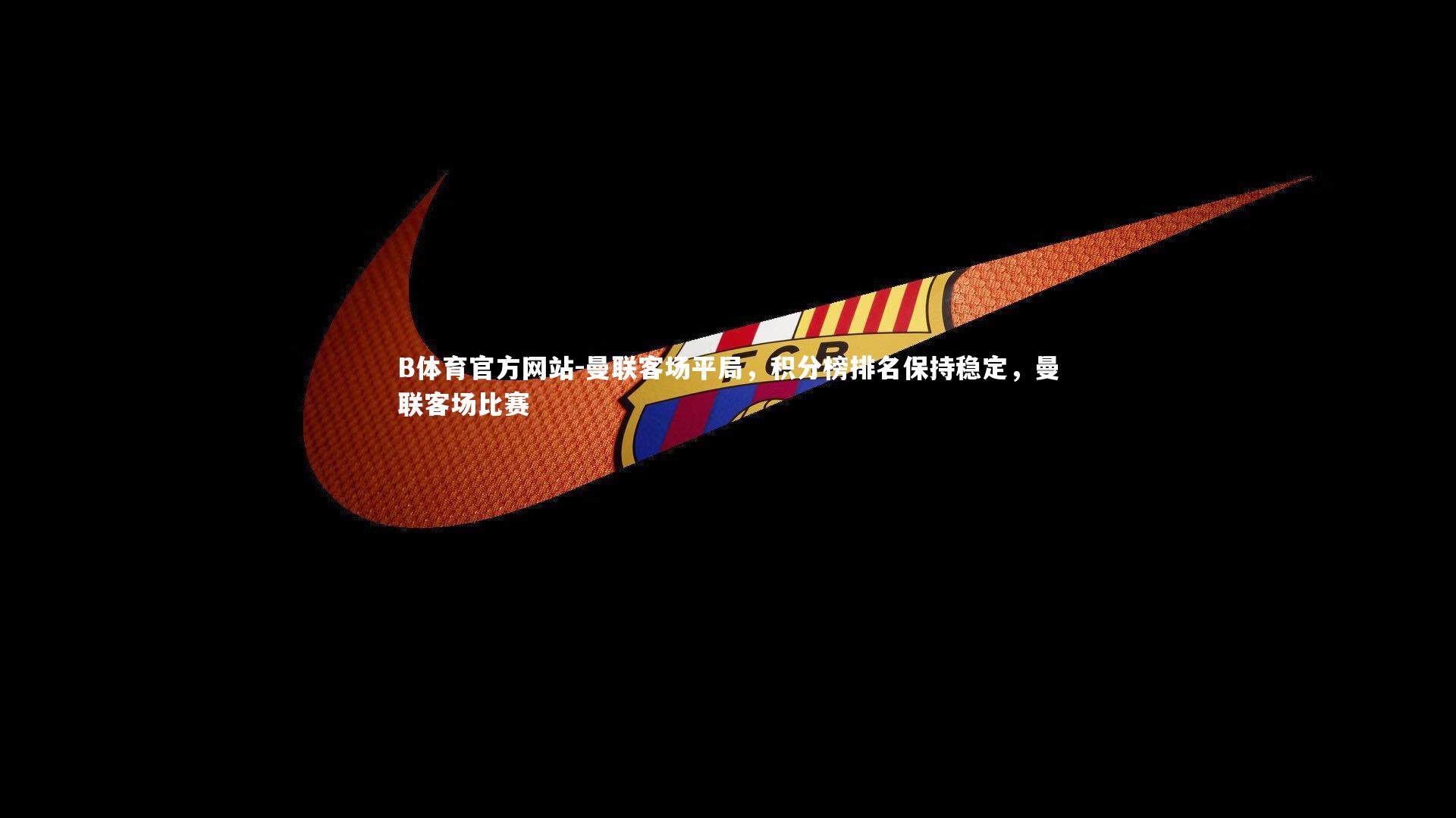 B体育官方网站-曼联客场平局，积分榜排名保持稳定，曼联客场比赛