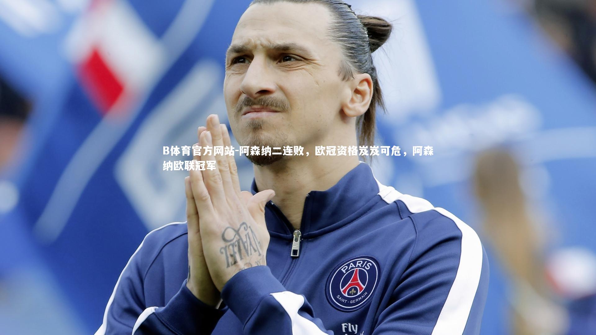 阿森纳二连败，欧冠资格岌岌可危，阿森纳欧联冠军