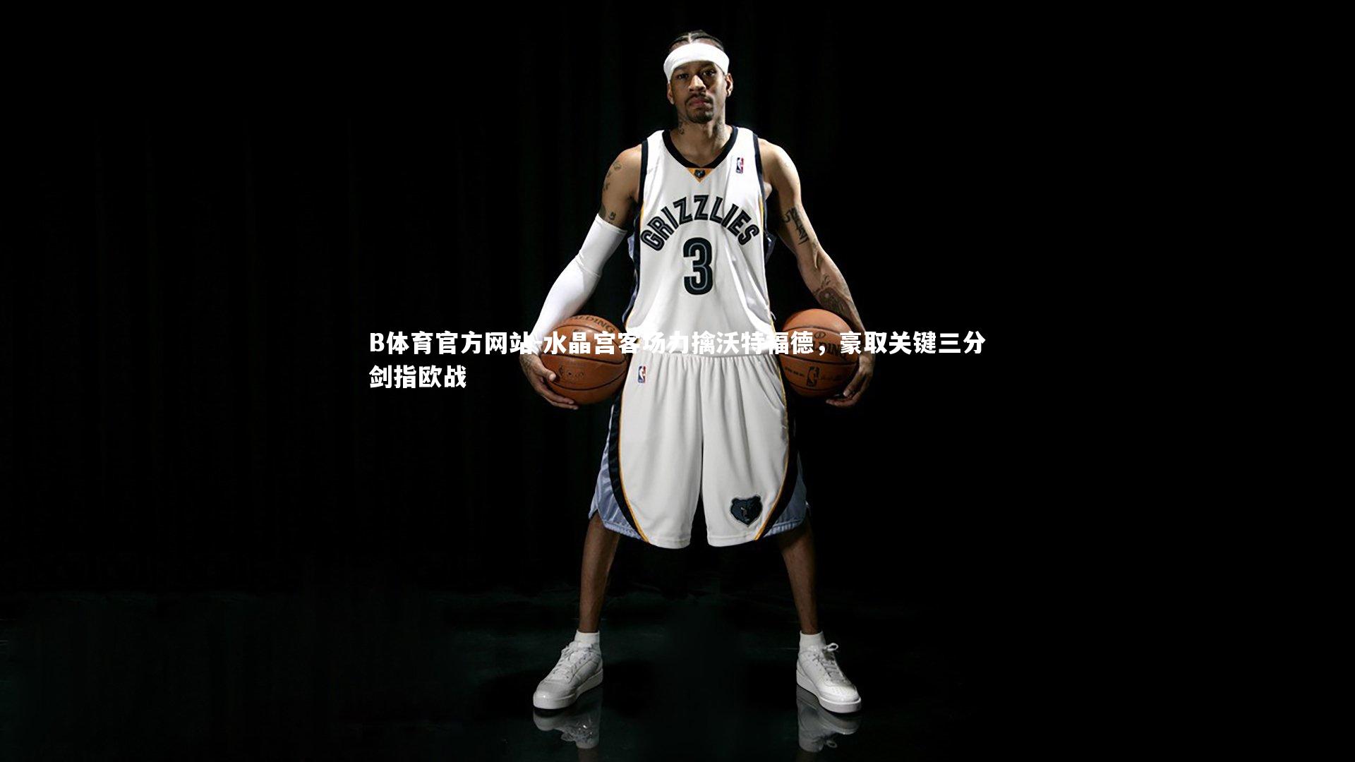 水晶宫客场力擒沃特福德，豪取关键三分剑指欧战