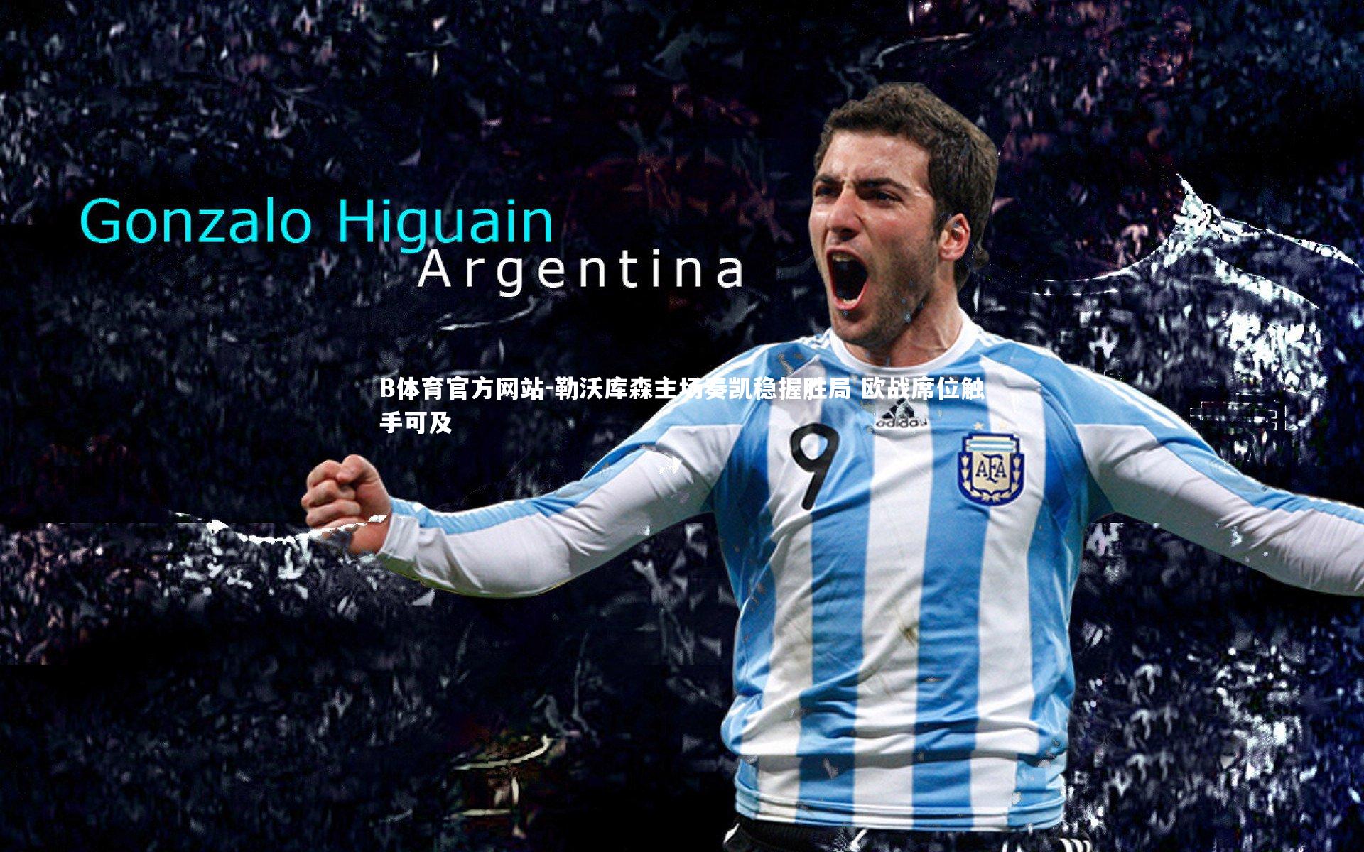 B体育官方网站-勒沃库森主场奏凯稳握胜局 欧战席位触手可及