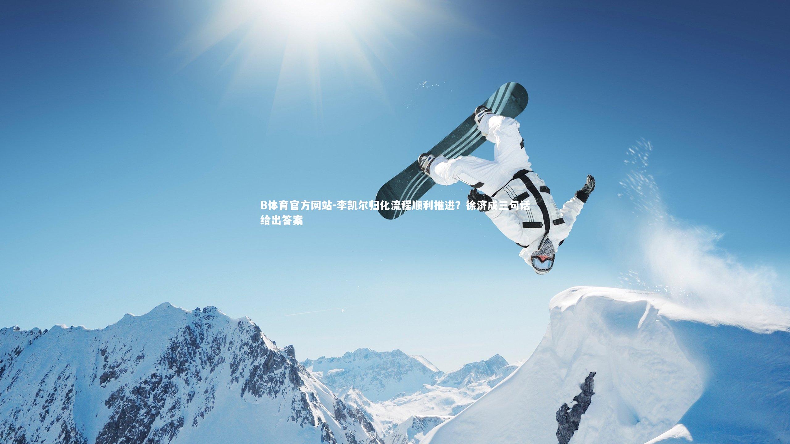B体育官方网站-李凯尔归化流程顺利推进？徐济成三句话给出答案